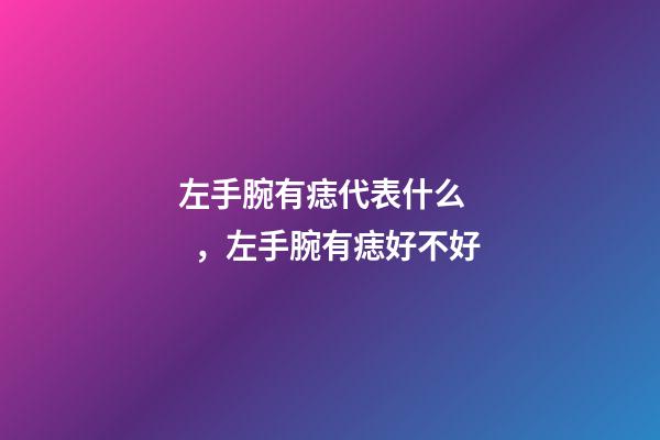 左手腕有痣代表什么，左手腕有痣好不好